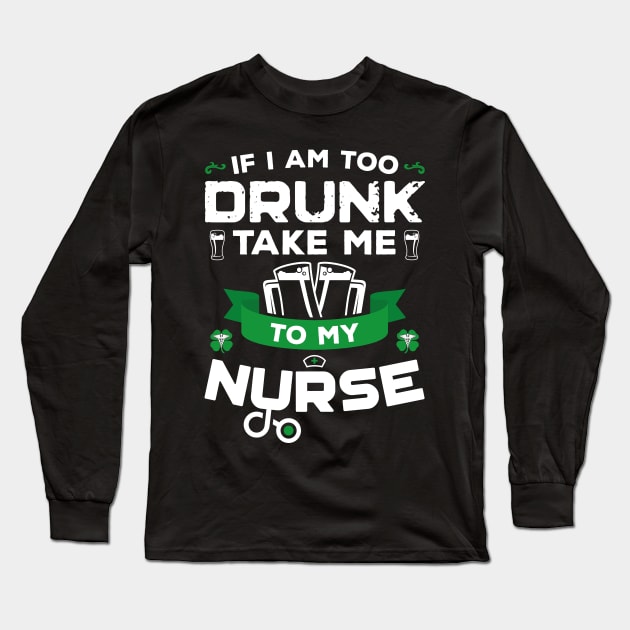 If I'm Too Drunk Take Me To My Nurse St Patricks Day Long Sleeve T-Shirt by trendingoriginals